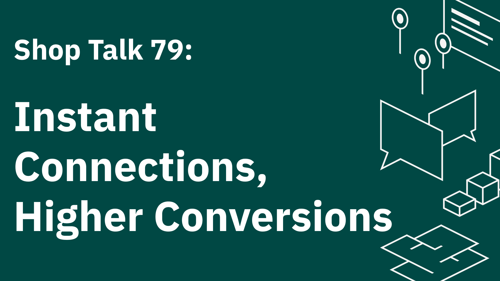Shop Talk 79: Instant Connections, Higher Conversions